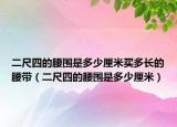 二尺四的腰圍是多少厘米買多長(zhǎng)的腰帶（二尺四的腰圍是多少厘米）