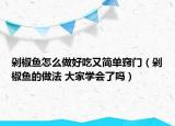 剁椒魚怎么做好吃又簡單竅門（剁椒魚的做法 大家學(xué)會了嗎）