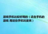 游戲手機(jī)比較好用的（適合手機(jī)的游戲 用這些手機(jī)玩更爽）