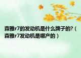森雅r7的發(fā)動(dòng)機(jī)是什么牌子的?（森雅r7發(fā)動(dòng)機(jī)是哪產(chǎn)的）