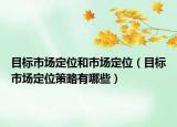 目標市場定位和市場定位（目標市場定位策略有哪些）