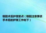 吸脂術(shù)后護(hù)理要點(diǎn)（吸脂注意事項(xiàng) 手術(shù)后的護(hù)理工作如下）