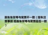 新車車架號與發(fā)票不一致（提車注意事項(xiàng) 檢查車架號與發(fā)票是否一致）