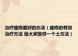 治療痤瘡最好的辦法（痤瘡的有效治療方法 給大家推薦一個土方法）