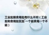 工業(yè)鹽跟食用鹽有什么不同（工業(yè)鹽和食用鹽區(qū)別 一個能食用一個不能）
