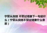 寧娶從良妓 不娶過墻妻下一句是什么（寧娶從良妓不娶過墻妻什么意思）
