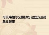 可樂(lè)雞翅怎么做好吃 這些方法簡(jiǎn)單又健康