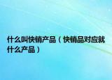 什么叫快銷產(chǎn)品（快銷品對應就什么產(chǎn)品）