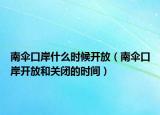南傘口岸什么時(shí)候開放（南傘口岸開放和關(guān)閉的時(shí)間）