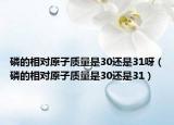 磷的相對(duì)原子質(zhì)量是30還是31呀（磷的相對(duì)原子質(zhì)量是30還是31）