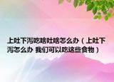 上吐下瀉吃啥吐啥怎么辦（上吐下瀉怎么辦 我們可以吃這些食物）