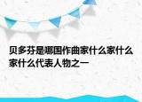 貝多芬是哪國(guó)作曲家什么家什么家什么代表人物之一