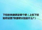 下標(biāo)的快捷鍵是哪個(gè)鍵（上標(biāo)下標(biāo)如何設(shè)置?快捷鍵分別是什么?）