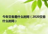 今年交春是什么時(shí)間（2020交春什么時(shí)間）