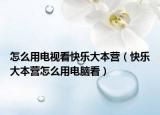 怎么用電視看快樂(lè)大本營(yíng)（快樂(lè)大本營(yíng)怎么用電腦看）