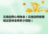 云南白藥心得體會（云南白藥使用經(jīng)過及體會有多少經(jīng)驗(yàn)）