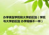 辦學(xué)類型學(xué)院和大學(xué)的區(qū)別（學(xué)院與大學(xué)的區(qū)別 辦學(xué)規(guī)模不一樣）