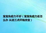 寶寶免疫力不好（寶寶免疫力差怎么辦 從這三點(diǎn)開(kāi)始改變）