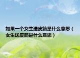 如果一個(gè)女生送皮筋是什么意思（女生送皮筋是什么意思）