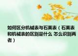 如何區(qū)分機械表與石英表（石英表和機械表的區(qū)別是什么 怎么識別兩者）