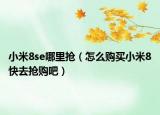 小米8se哪里搶（怎么購買小米8快去搶購吧）