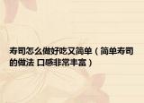 壽司怎么做好吃又簡單（簡單壽司的做法 口感非常豐富）