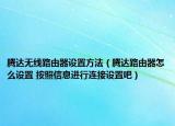 騰達無線路由器設(shè)置方法（騰達路由器怎么設(shè)置 按照信息進行連接設(shè)置吧）