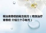 根治青春痘的秘方驗方（有效治療青春痘 介紹三個小秘方）