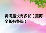 黃河最長有多長（黃河全長有多長）