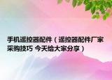 手機(jī)遙控器配件（遙控器配件廠家采購(gòu)技巧 今天給大家分享）