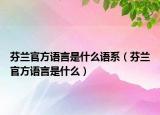 芬蘭官方語(yǔ)言是什么語(yǔ)系（芬蘭官方語(yǔ)言是什么）