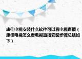 康佳電視安裝什么軟件可以看電視直播（康佳電視怎么看電視直播安裝步驟總結(jié)如下）