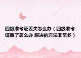 四級準考證丟失怎么辦（四級準考證丟了怎么辦 解決的方法非常多）