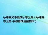 ip沖突又不能改ip怎么辦（ip沖突怎么辦 手動修改當(dāng)前的IP）