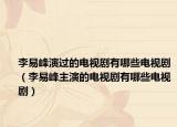 李易峰演過(guò)的電視劇有哪些電視?。ɡ钜追逯餮莸碾娨晞∮心男╇娨晞。? /></span></a>
                        <h2><a href=