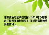 市政資質(zhì)經(jīng)營(yíng)承包范圍（2018年辦理市政工程資質(zhì)承包范圍 對(duì) 正常運(yùn)營(yíng)起著重要的作用）