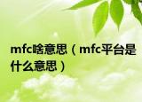 mfc啥意思（mfc平臺(tái)是什么意思）