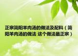 正宗簡陽羊肉湯的做法及配料（簡陽羊肉湯的做法 這個(gè)做法最正宗）