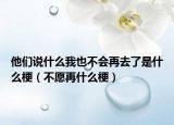 他們說什么我也不會再去了是什么梗（不愿再什么梗）