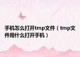 手機怎么打開tmp文件（tmp文件用什么打開手機）