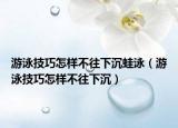 游泳技巧怎樣不往下沉蛙泳（游泳技巧怎樣不往下沉）