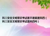 科三安全文明常識(shí)考試是不是就是科四（科三安全文明常識(shí)考試是科四嗎）