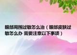 眼部周圍過敏怎么治（眼部皮膚過敏怎么辦 需要注意以下事項）