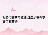 粉蒸肉的家常做法 這些步驟你學會了嗎英語