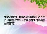 給老人的生日祝福語 簡短獨(dú)特（老人生日祝福語 祝爺爺生日快樂的生日祝福語如何編寫）