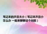 筆記本的聲音太?。üP記本聲音小怎么辦 一起來聊聊這個問題）