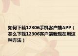 如何下載12306手機(jī)客戶端APP（怎么下載12306客戶端我現(xiàn)在用這種方法）