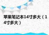蘋果筆記本14寸多大（14寸多大）