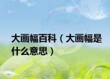 大畫(huà)幅百科（大畫(huà)幅是什么意思）