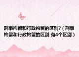 刑事拘留和行政拘留的區(qū)別?（刑事拘留和行政拘留的區(qū)別 有4個區(qū)別）